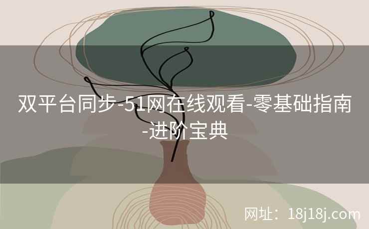 双平台同步-51网在线观看-零基础指南-进阶宝典